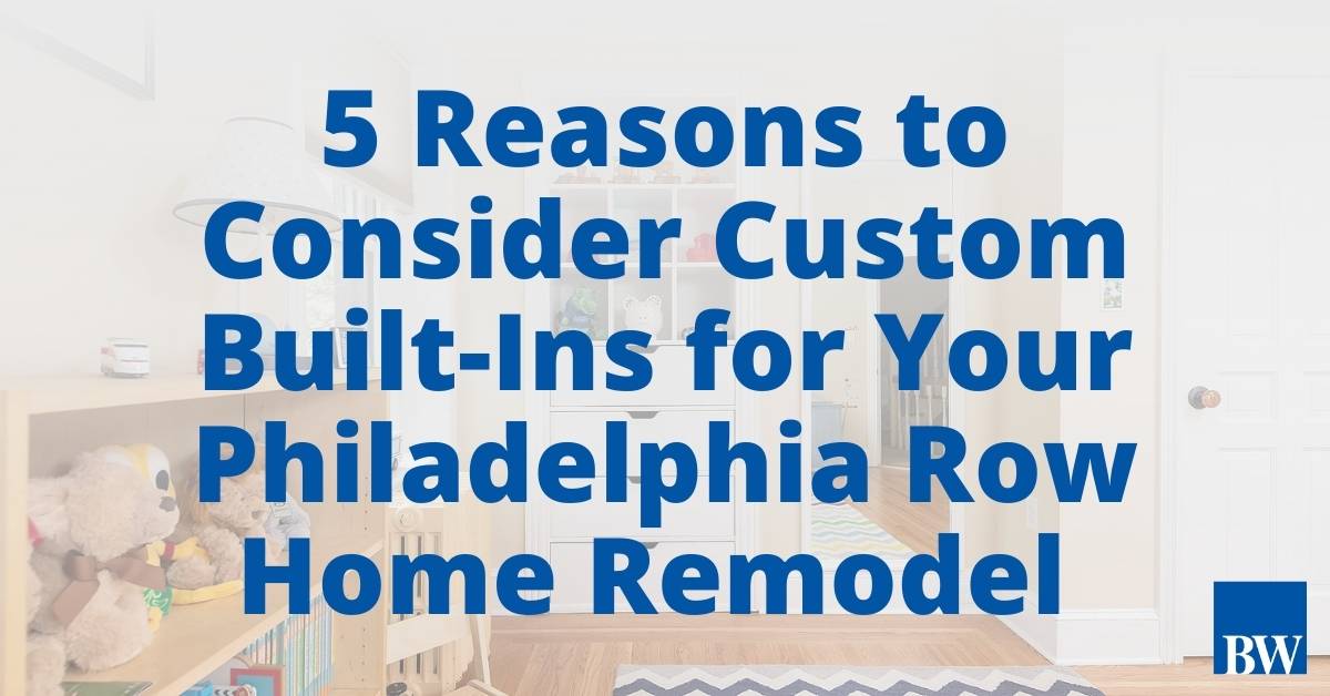 5 Reasons to Consider Custom Built-Ins for Your Philadelphia Row Home Remodel