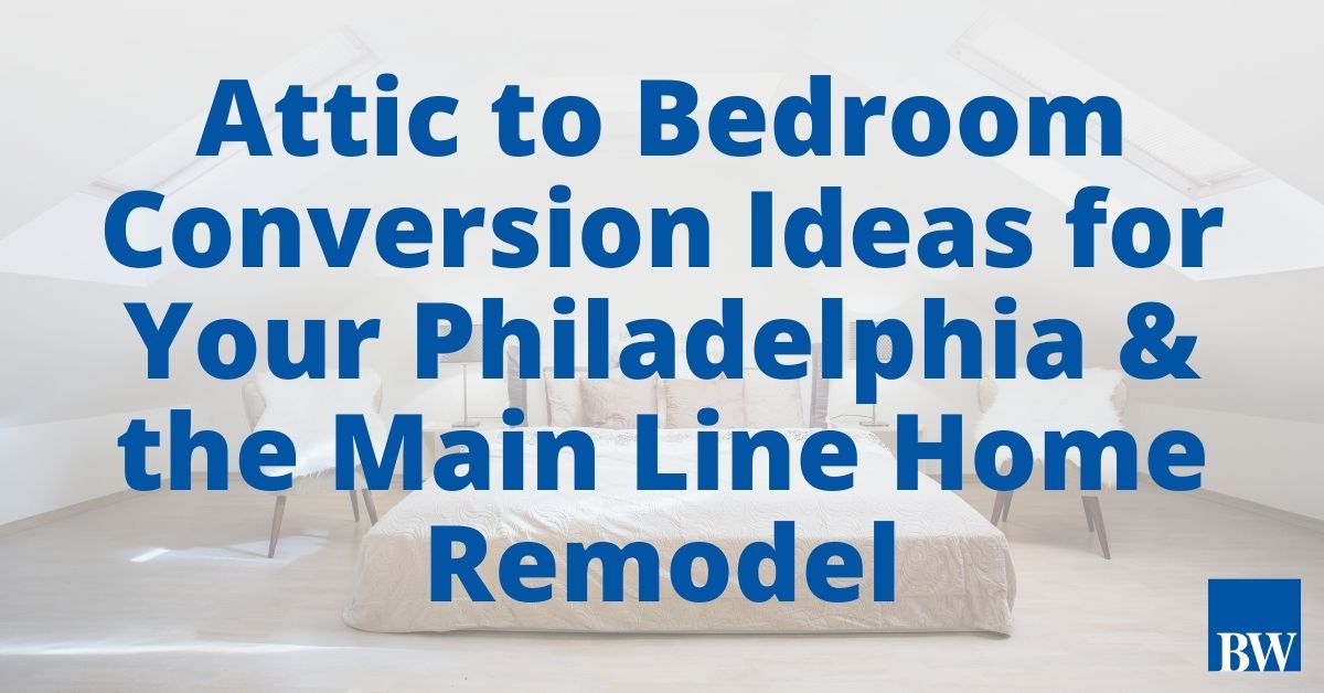 Attic to Bedroom Conversion Ideas for Your Philly & Main Line Remodel