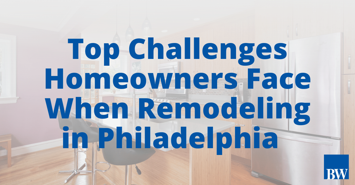 Top Challenges Homeowners Face When Remodeling in Philadelphia
